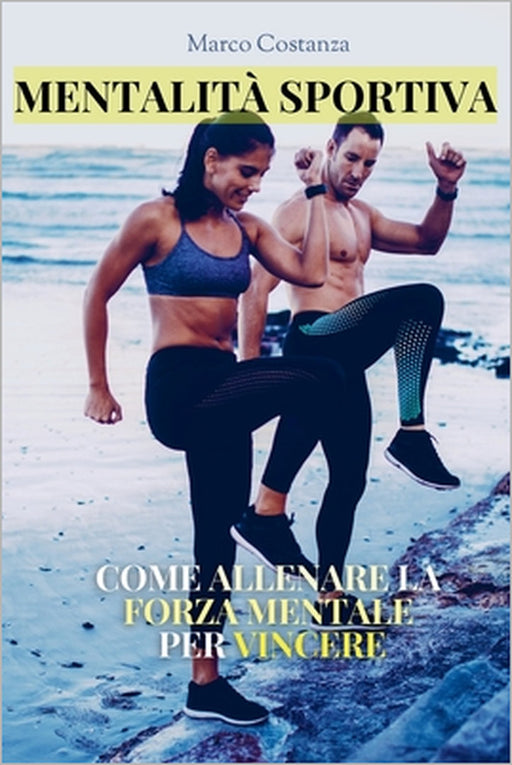 Mentalità Sportiva: COME ALLENARE LA FORZA MENTALE PER VINCERE: Sviluppa la tua Mente da Campione! Costruisci la Mentalità Vincente per trasformarti d by Marco Costanza