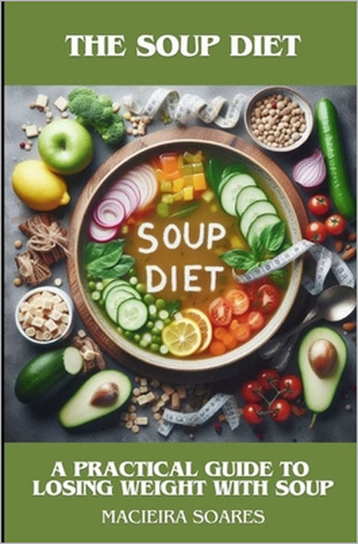 The Soup Diet: A Practical Guide to Losing Weight with Soup by Macieira Soares