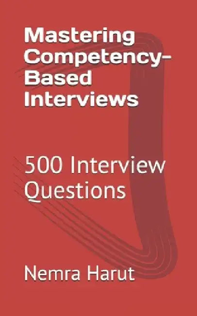 Mastering Competency-Based Interviews: 500 Interview Questions by Nemra Harut