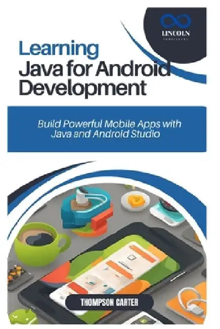 Learning Java for Android Development: Build Powerful Mobile Apps with Java and Android Studio by Thompson Carter