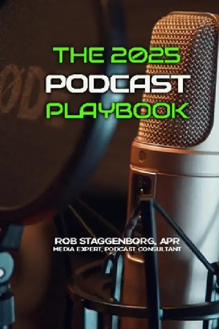 The 2025 Podcasting Playbook: Produce, Promote and Monetize Your Podcasts by Rob Staggenborg Apr