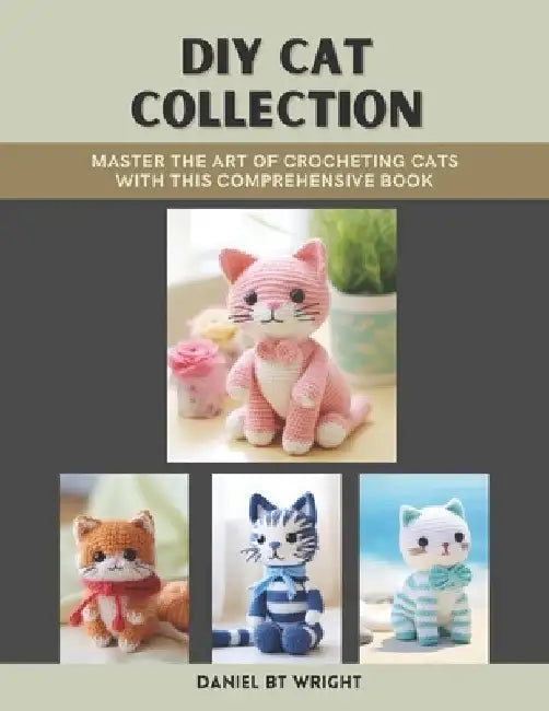 DIY Cat Collection: Master the Art of Crocheting Cats with This Comprehensive Book by Daniel Bt Wright