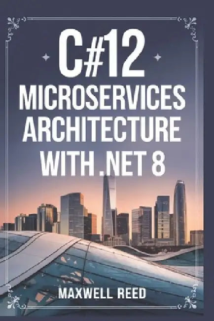 C#12 Microservices Architecture With .NET 8 by Maxwell Reed