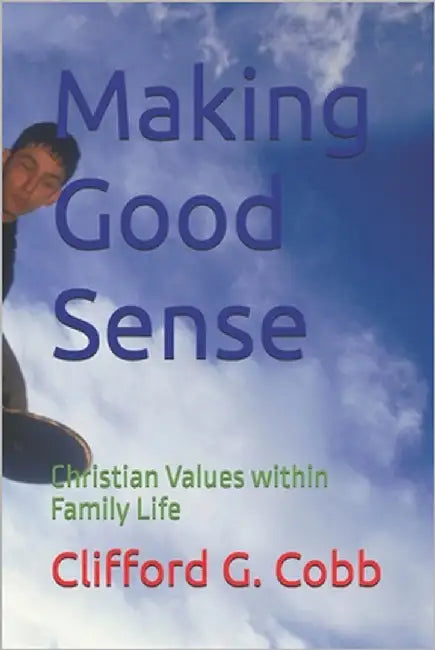 Making Good Sense: Christian Values within Family Life by Cobb, Clifford G.