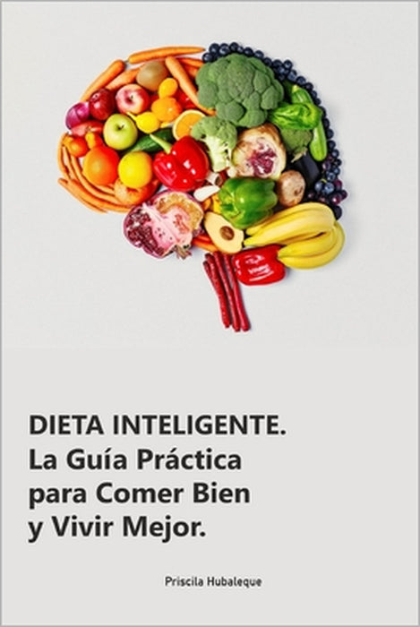 Dieta Inteligente: La Guía Práctica para Comer Bien y Vivir Mejor.: Transforma tu Alimentación, Mejora tu Vida: Estrategias Simples para by Prsicila Hubaleque