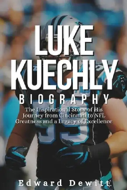 Luke Kuechly Biography: The Inspirational Story of His Journey from Cincinnati to NFL Greatness and a Legacy of Excellence by Edward DeWitt