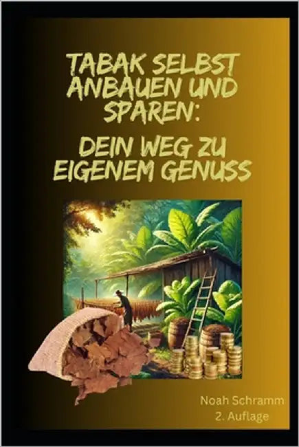Tabak selbst anbauen und sparen: Dein Weg zu eigenem Genuss: Wie du deinen Tabak selbst anbaust und viel Geld sparst!: 2. Auflage - Schritt-für-Schrit by Schramm, Noah