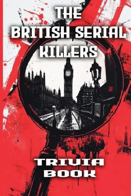 The British Serial Killers Trivia Book: Explore the Dark Minds, Unsolved Mysteries, and Gripping True Crime Stories Behind Britain's Most Notorious Ki by Simon Holmes