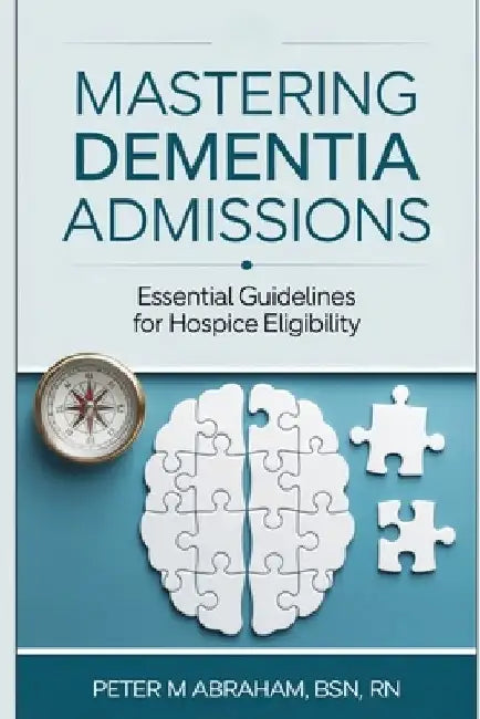 Mastering Dementia Admissions: Essential Guidelines for Hospice Eligibility by Peter Abraham