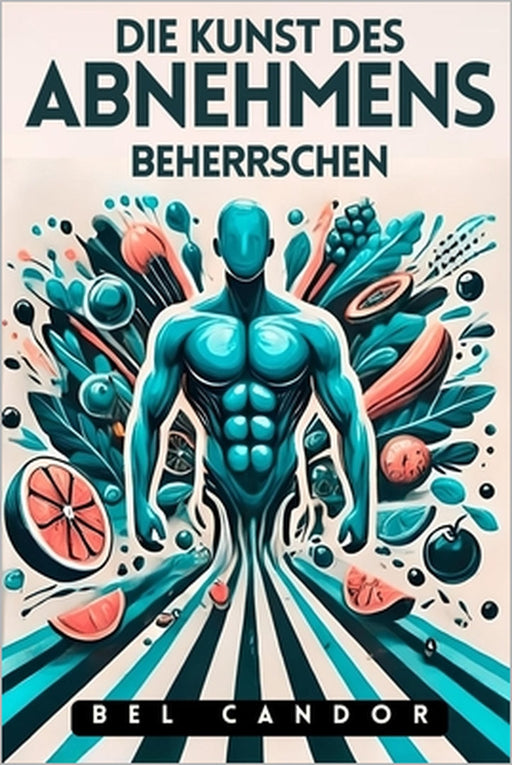 Die Kunst Des Abnehmens Beherrschen: Wie man schnell und effektiv abnimmt, auch wenn man alle Diäten ausprobiert hat! by Bel Candor, Bel Candor