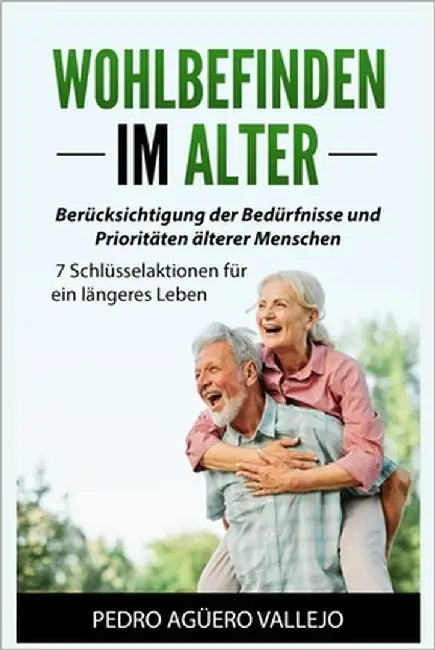 Wohlbefinden im Alter: Berücksichtigung der Bedürfnisse und Prioritäten älterer Menschen 7 Schlüsselaktionen für ein längeres Leben by Agüero Vallejo, Pedro