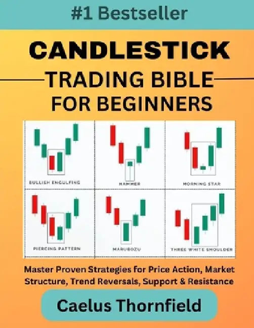 Candlestick Trading Bible for Beginners: Master Proven Strategies for Price Action, Market Structure, Trend Reversals, Support & Resistance, with Char by Caelus Thornfield