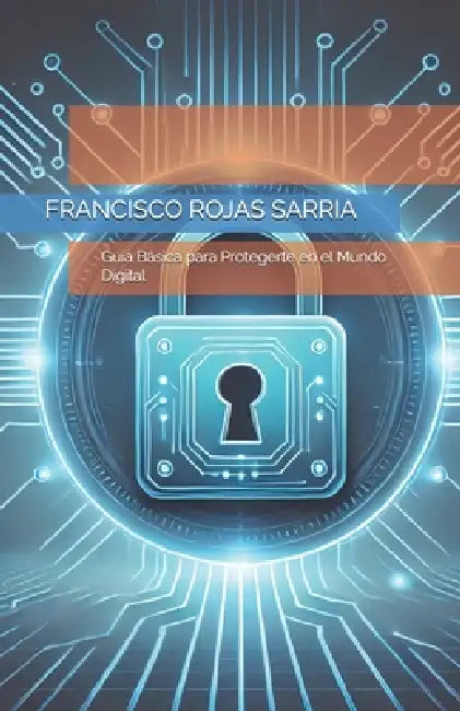 Ciberseguridad para Todos: Guía Básica para Protegerte en el Mundo Digital by Francisco J. Rojas Sarria