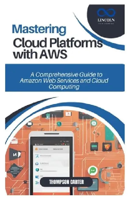 Mastering Cloud Platforms with AWS: A Comprehensive Guide to Amazon Web Services and Cloud Computing by Thompson Carter