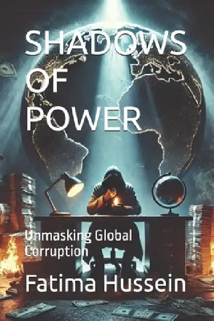 Shadows of Power: Unmasking Global Corruption by Fatima Hussein