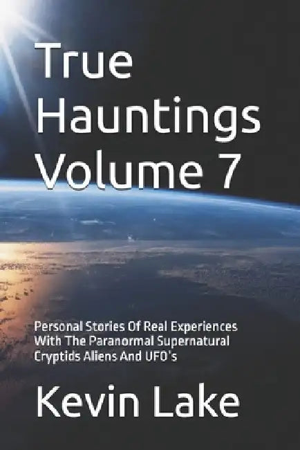 True Hauntings Volume 7: Personal Stories Of Real Experiences With The Paranormal Supernatural Cryptids Aliens And UFO's by Lady Eerie