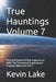 True Hauntings Volume 7: Personal Stories Of Real Experiences With The Paranormal Supernatural Cryptids Aliens And UFO's by Lady Eerie