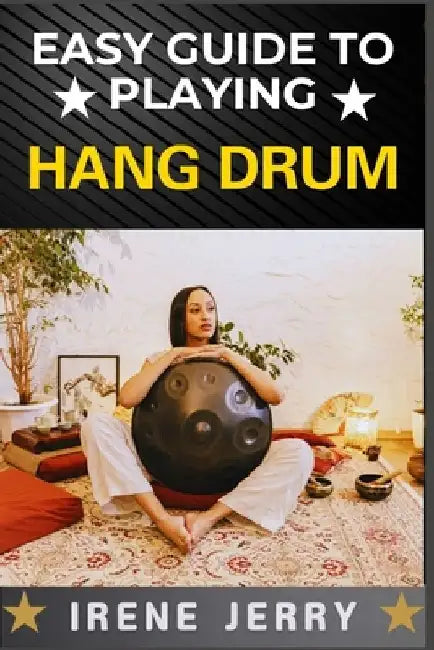 Easy Guide to Playing Hang Drum: Master the Art of Melodic Percussion with Simple Techniques by Irene Jerry