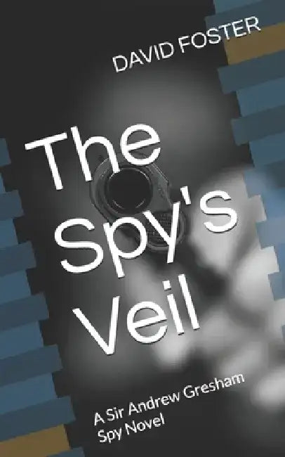 The Spy's Veil: A Sir Andrew Gresham Spy Novel by David Foster