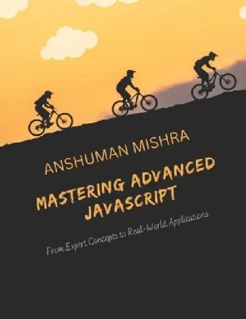 Mastering Advanced JavaScript: From Expert Concepts to Real-World Application by Anshuman Mishra