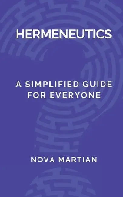 Hermeneutics: A Simplified Guide for Everyone by Nova Martian