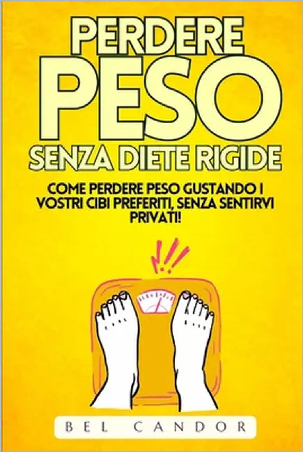 Perdere Peso Senza Diete Rigide: Come perdere peso gustando i vostri cibi preferiti, SENZA sentirvi privati! by Candor, Bel