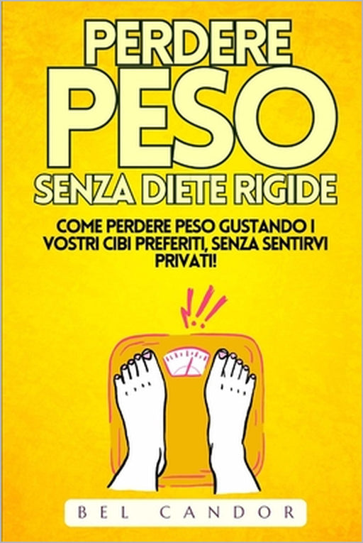Perdere Peso Senza Diete Rigide: Come perdere peso gustando i vostri cibi preferiti, SENZA sentirvi privati! by Bel Candor, Bel Candor