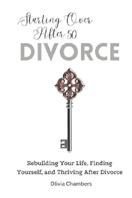 Starting Over After 50: Divorce: Rebuilding Your Life, Finding Yourself, and Thriving After Divorce by Olivia Chambers