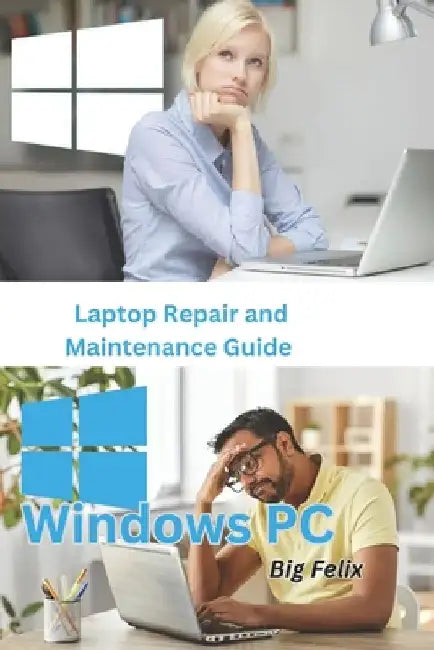 Laptop Repair and Maintenance Guide: Windows PC by Big Felix