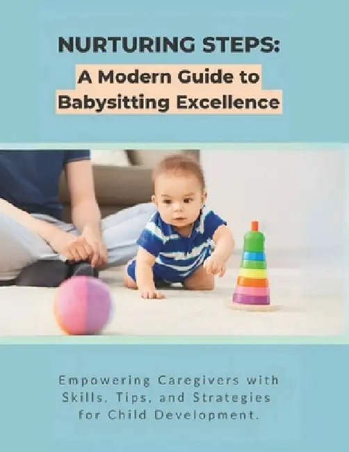 Nurturing Steps: A Modern Guide to Babysitting Excellence: Empowering Caregivers with Skills, Tips, and Strategies for Child Developmen by R. Parvin