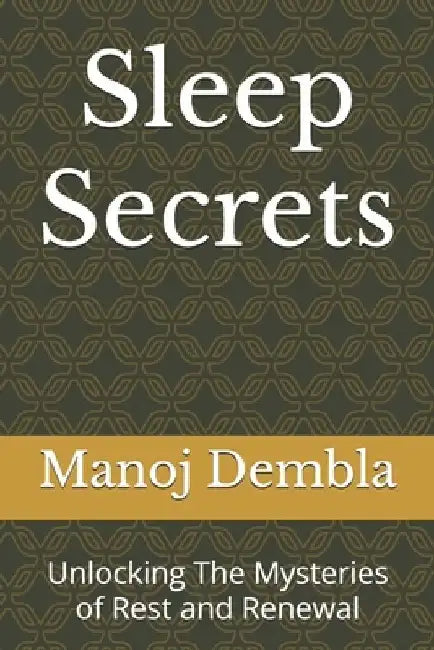 Sleep Secrets: Unlocking The Mysteries of Rest and Renewal by Manoj Dembla