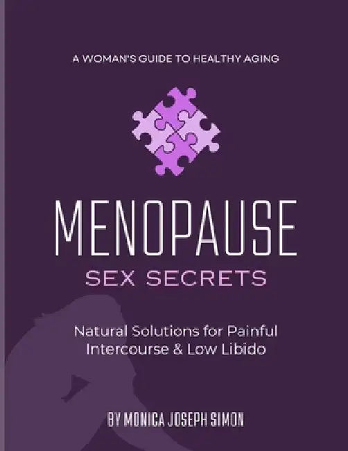Menopause Sex Secrets: Natural Solutions for Painful Intercourse and Low Libido: A Woman's Guide to Healthy Aging by Monica Joseph Simon