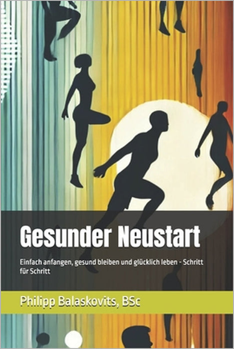 Gesunder Neustart: Einfach anfangen, gesund bleiben und glücklich leben - Schritt für Schritt by Philipp Balaskovits Bsc