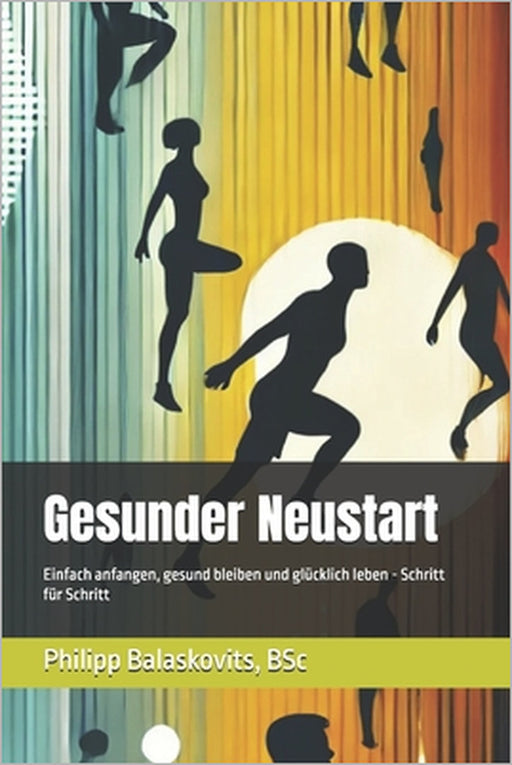 Gesunder Neustart: Einfach anfangen, gesund bleiben und glücklich leben - Schritt für Schritt by Philipp Balaskovits Bsc