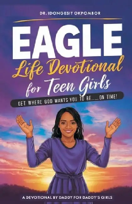 Eagle Life Devotional for Teen Girls: Get Where God Wants You to Be...On Time! by Idongesit Okpombor