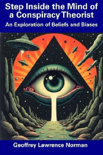 Step Inside the Mind of a Conspiracy Theorist: An Exploration of Beliefs and Biases by Geoffrey Lawrence Norman