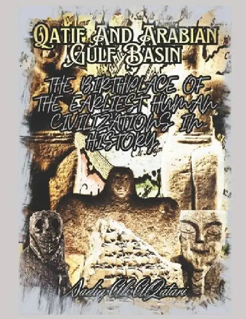 Qatif And Arabian Gulf Basin: The Birth Palace of The Earliest Human Civilizations in History by Sadiq Ali Al Qatari