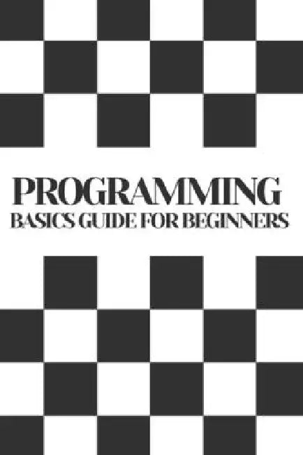 Programming Basics Guide For Beginners by Jenson Hale