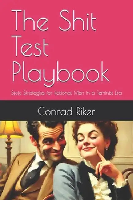 The Shit Test Playbook: Stoic Strategies for Rational Men in a Feminist Era by Conrad Riker