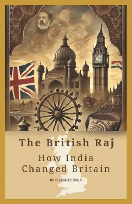 The British Raj: How India Changed Britain by Bhaskar Bora