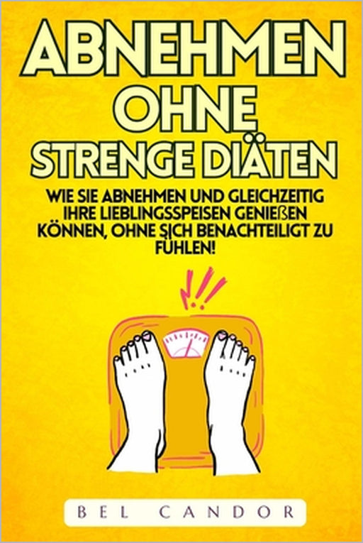 Abnehmen Ohne Strenge Diäten: Wie Sie abnehmen und gleichzeitig Ihre Lieblingsspeisen genießen können, OHNE sich benachteiligt zu fühlen! by Bel Candor, Bel Candor