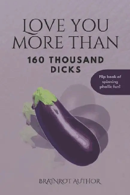Love You More Than 160 Thousand Dicks: Flip book of spinning phallic fun by Brainrot Author