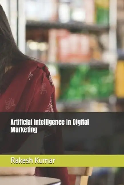 Artificial Intelligence in Digital Marketing by Rakesh Kumar