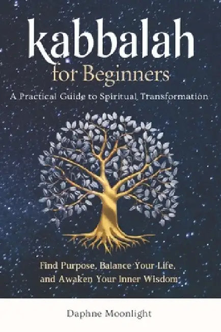 Kabbalah for Beginners: A Practical Guide to Spiritual Transformation: Find Purpose, Balance Your Life, and Awaken Your Inner Wisdom by Daphne Moonlight