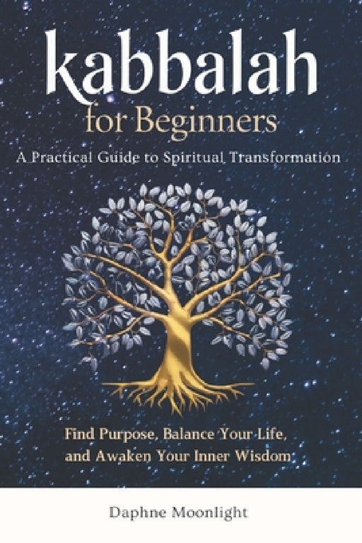 Kabbalah for Beginners: A Practical Guide to Spiritual Transformation: Find Purpose, Balance Your Life, and Awaken Your Inner Wisdom by Daphne Moonlight