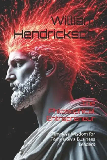 The Philosophical Entrepreneur: Timeless Wisdom for Tomorrow's Business Leaders by William Allan Hendrickson