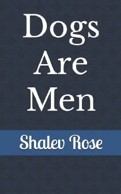 Dogs Are Men by Shalev Rose