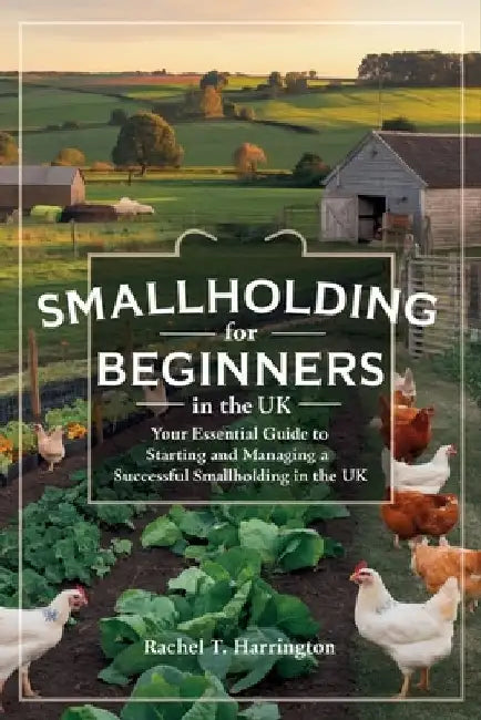 Smallholding for Beginners in the UK: Your Essential Guide to Starting and Managing a Successful Smallholding in the UK by Rachel T Harrington