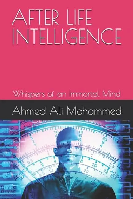 After Life Intelligence: Whispers of an Immortal Mind by Ahmed Ali Mohammed