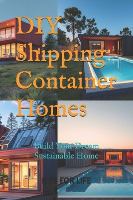 DIY Shipping Container Homes: Build Your Dream Sustainable Home: A Step-by-Step Guide to Building Affordable, Sustainable, and Stylish Homes with Sh by Kits for Life